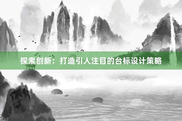 探索创新：打造引人注目的台标设计策略