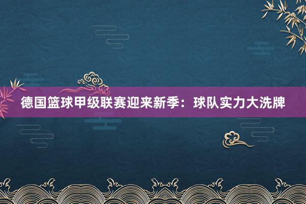 德国篮球甲级联赛迎来新季：球队实力大洗牌